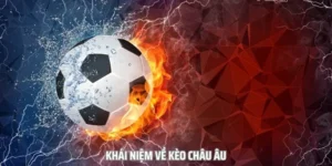 Hướng Dẫn Cách Chơi Kèo Châu Âu Hiệu Quả Tối Ưu Lợi Nhuận