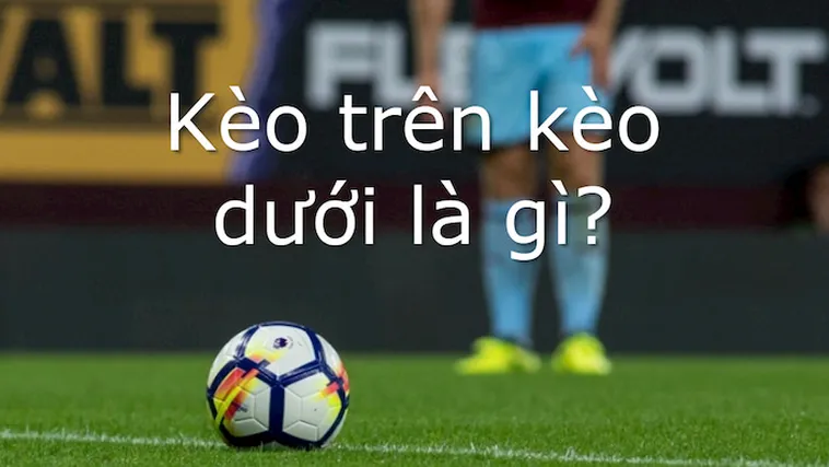 Cách Chơi Kèo Trên Kèo Dưới Hiệu Quả Cho Người Mới Bắt Đầu