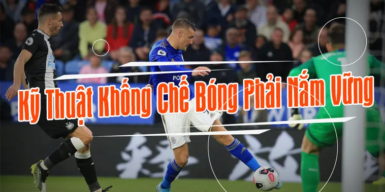 Bí Quyết Kỹ Thuật Khống Chế Bóng Đỉnh Cao Cho Cầu Thủ